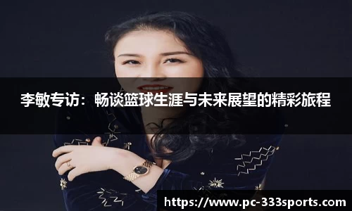 李敏专访：畅谈篮球生涯与未来展望的精彩旅程