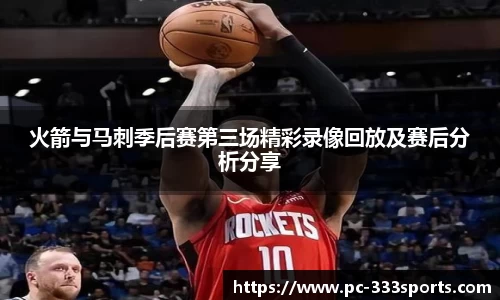 火箭与马刺季后赛第三场精彩录像回放及赛后分析分享